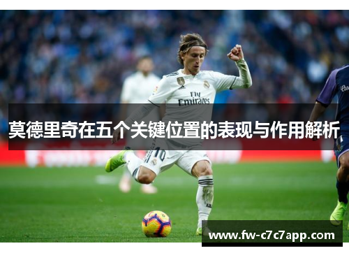 莫德里奇在五个关键位置的表现与作用解析