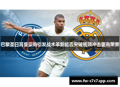 巴黎圣日耳曼豪购引发战术革新能否突破瓶颈冲击更高荣誉 巴黎圣日耳曼豪购引发战术革新能否突破瓶颈冲击更高荣誉