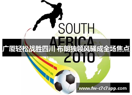 广厦轻松战胜四川 布朗独领风骚成全场焦点 广厦轻松战胜四川 布朗独领风骚成全场焦点