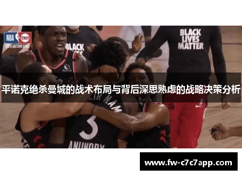 平诺克绝杀曼城的战术布局与背后深思熟虑的战略决策分析 平诺克绝杀曼城的战术布局与背后深思熟虑的战略决策分析