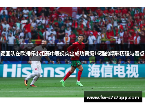 德国队在欧洲杯小组赛中表现突出成功晋级16强的精彩历程与看点