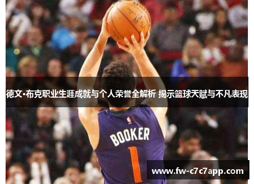 德文·布克职业生涯成就与个人荣誉全解析 揭示篮球天赋与不凡表现