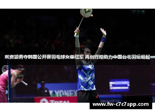 戴资颖勇夺韩国公开赛羽毛球女单冠军 再创辉煌助力中国台北羽坛崛起