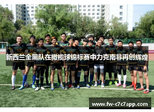 新西兰全黑队在橄榄球锦标赛中力克南非再创辉煌