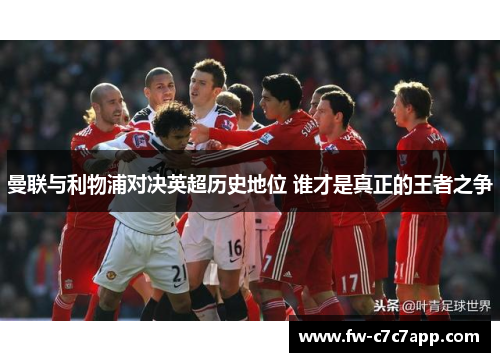 曼联与利物浦对决英超历史地位 谁才是真正的王者之争