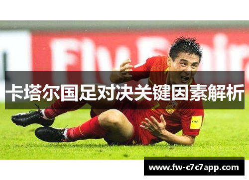 卡塔尔国足对决关键因素解析