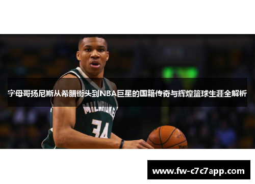 字母哥扬尼斯从希腊街头到NBA巨星的国籍传奇与辉煌篮球生涯全解析 字母哥扬尼斯从希腊街头到NBA巨星的国籍传奇与辉煌篮球生涯全解析