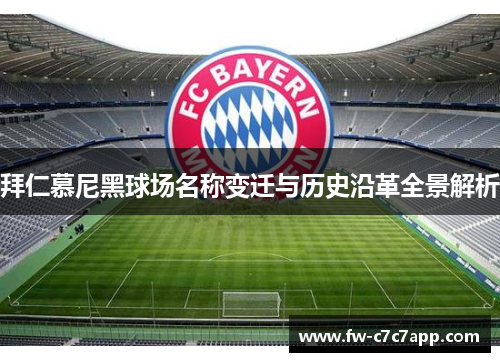 拜仁慕尼黑球场名称变迁与历史沿革全景解析 拜仁慕尼黑球场名称变迁与历史沿革全景解析