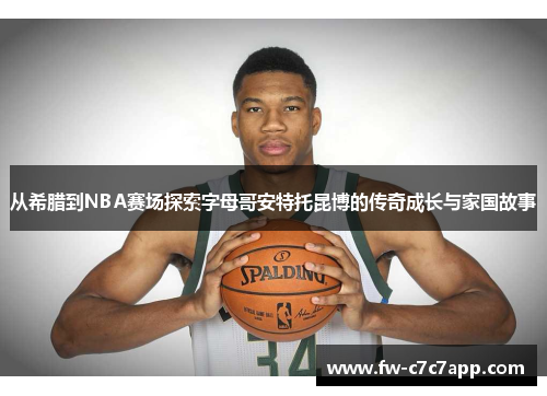 从希腊到NBA赛场探索字母哥安特托昆博的传奇成长与家国故事