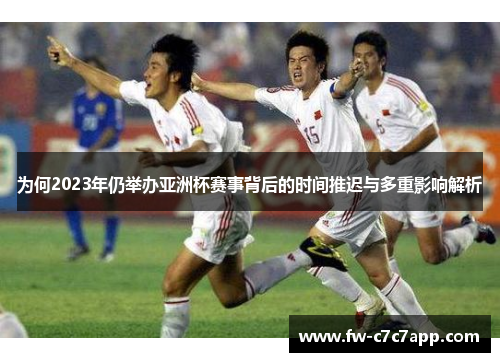 为何2023年仍举办亚洲杯赛事背后的时间推迟与多重影响解析 为何2023年仍举办亚洲杯赛事背后的时间推迟与多重影响解析