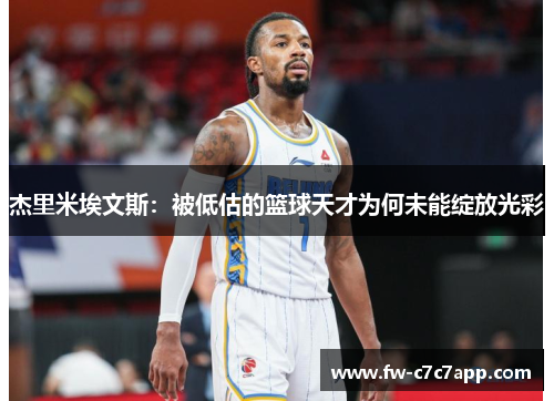 杰里米埃文斯：被低估的篮球天才为何未能绽放光彩