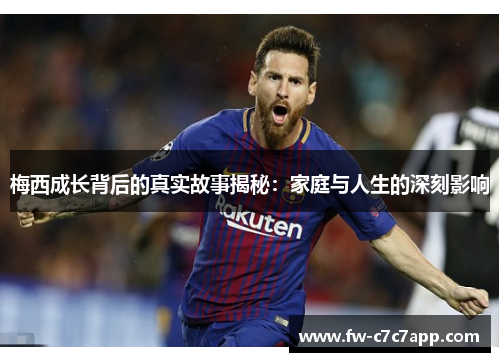 梅西成长背后的真实故事揭秘：家庭与人生的深刻影响