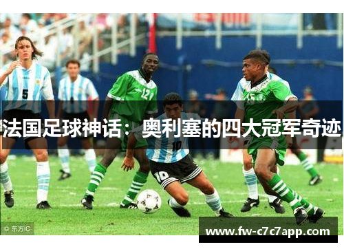 法国足球神话：奥利塞的四大冠军奇迹