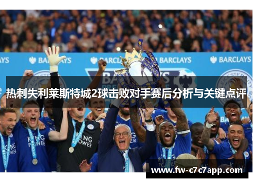 热刺失利莱斯特城2球击败对手赛后分析与关键点评 热刺失利莱斯特城2球击败对手赛后分析与关键点评