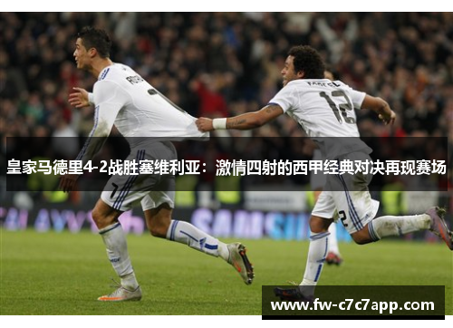皇家马德里4-2战胜塞维利亚:激情四射的西甲经典对决再现赛场 皇家马德里4-2战胜塞维利亚:激情四射的西甲经典对决再现赛场