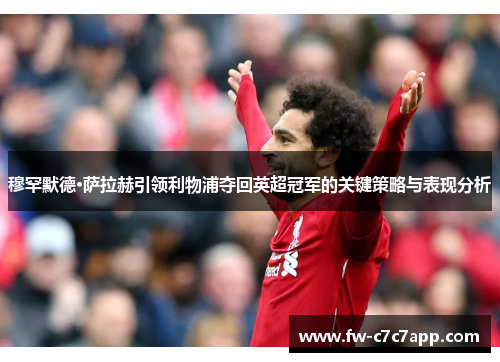 穆罕默德·萨拉赫引领利物浦夺回英超冠军的关键策略与表现分析