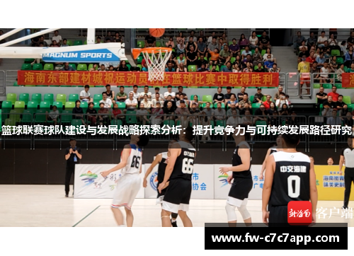 篮球联赛球队建设与发展战略探索分析：提升竞争力与可持续发展路径研究