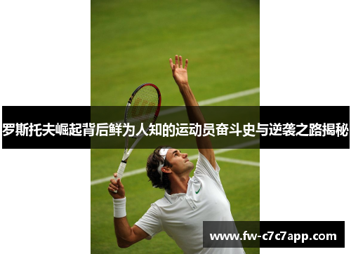 罗斯托夫崛起背后鲜为人知的运动员奋斗史与逆袭之路揭秘