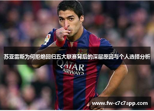 苏亚雷斯为何拒绝回归五大联赛背后的深层原因与个人选择分析