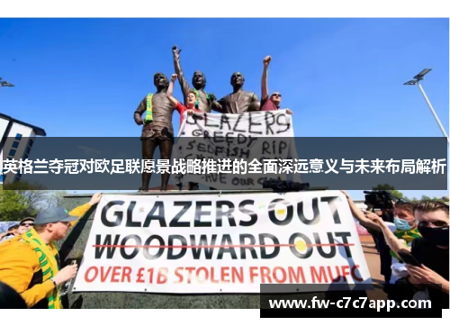 英格兰夺冠对欧足联愿景战略推进的全面深远意义与未来布局解析 英格兰夺冠对欧足联愿景战略推进的全面深远意义与未来布局解析