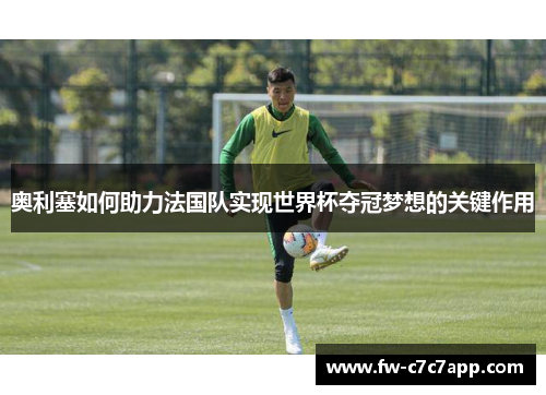 奥利塞如何助力法国队实现世界杯夺冠梦想的关键作用