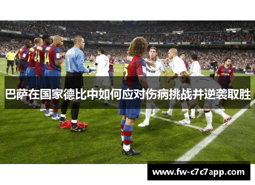 巴萨在国家德比中如何应对伤病挑战并逆袭取胜