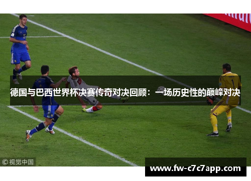 德国与巴西世界杯决赛传奇对决回顾：一场历史性的巅峰对决