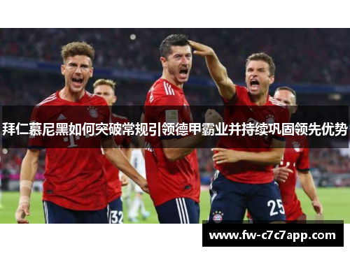 拜仁慕尼黑如何突破常规引领德甲霸业并持续巩固领先优势