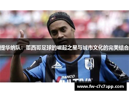 提华纳队：墨西哥足球的崛起之星与城市文化的完美结合