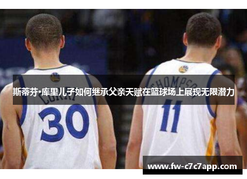 斯蒂芬·库里儿子如何继承父亲天赋在篮球场上展现无限潜力