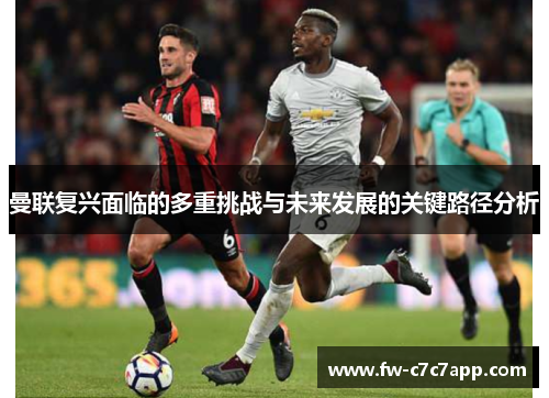曼联复兴面临的多重挑战与未来发展的关键路径分析
