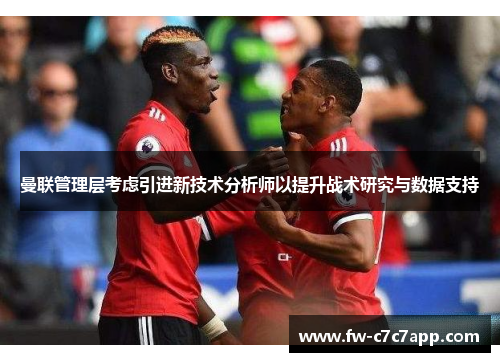 曼联管理层考虑引进新技术分析师以提升战术研究与数据支持