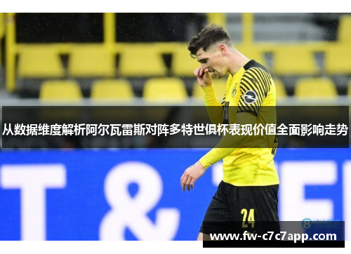 从数据维度解析阿尔瓦雷斯对阵多特世俱杯表现价值全面影响走势