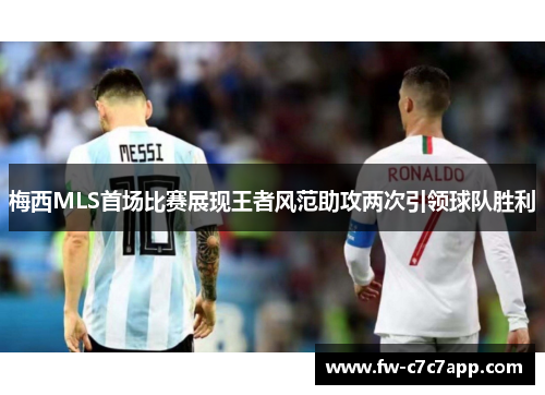 梅西MLS首场比赛展现王者风范助攻两次引领球队胜利