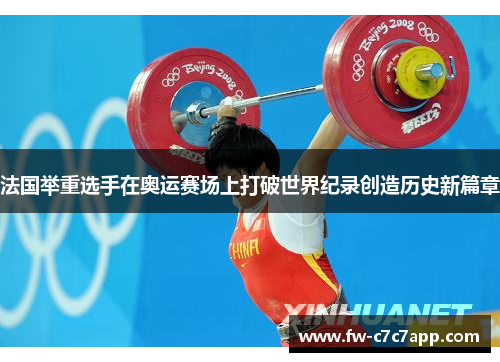 法国举重选手在奥运赛场上打破世界纪录创造历史新篇章