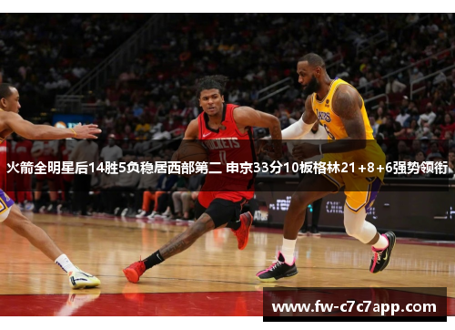 火箭全明星后14胜5负稳居西部第二 申京33分10板格林21+8+6强势领衔 火箭全明星后14胜5负稳居西部第二 申京33分10板格林21+8+6强势领衔