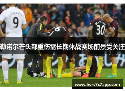 勒诺尔芒头部重伤需长期休战赛场前景受关注 勒诺尔芒头部重伤需长期休战赛场前景受关注