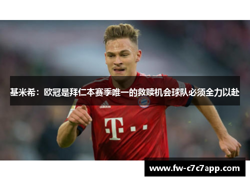 基米希:欧冠是拜仁本赛季唯一的救赎机会球队必须全力以赴 基米希:欧冠是拜仁本赛季唯一的救赎机会球队必须全力以赴