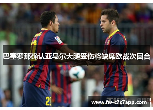 巴塞罗那确认亚马尔大腿受伤将缺席欧战次回合 巴塞罗那确认亚马尔大腿受伤将缺席欧战次回合