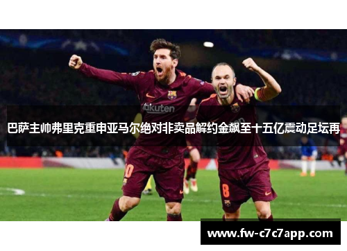 巴萨主帅弗里克重申亚马尔绝对非卖品解约金飙至十五亿震动足坛再 巴萨主帅弗里克重申亚马尔绝对非卖品解约金飙至十五亿震动足坛再
