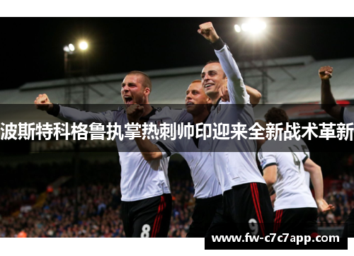 波斯特科格鲁执掌热刺帅印迎来全新战术革新 波斯特科格鲁执掌热刺帅印迎来全新战术革新