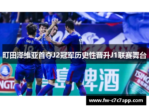 町田泽维亚首夺J2冠军历史性晋升J1联赛舞台 町田泽维亚首夺J2冠军历史性晋升J1联赛舞台