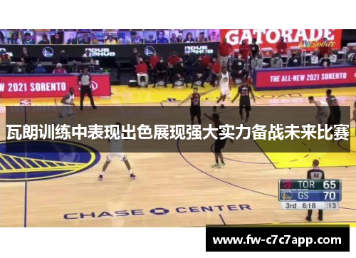 瓦朗训练中表现出色展现强大实力备战未来比赛 瓦朗训练中表现出色展现强大实力备战未来比赛