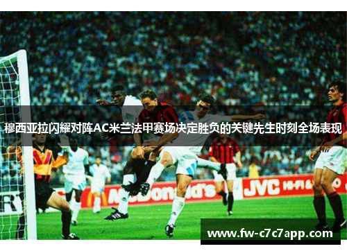 穆西亚拉闪耀对阵AC米兰法甲赛场决定胜负的关键先生时刻全场表现