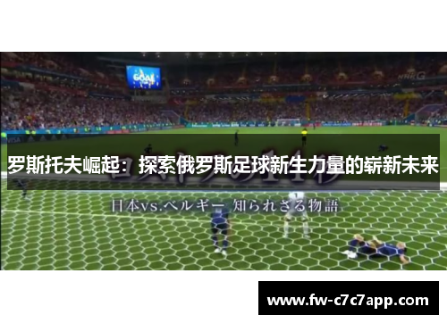 罗斯托夫崛起：探索俄罗斯足球新生力量的崭新未来