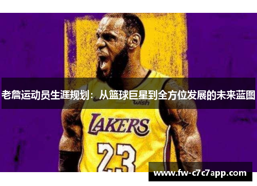 老詹运动员生涯规划：从篮球巨星到全方位发展的未来蓝图