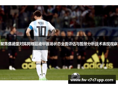 聚焦佩德里对阵阿根廷德甲赛场状态全面评估与前景分析战术表现观察