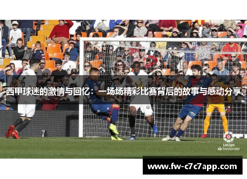 西甲球迷的激情与回忆：一场场精彩比赛背后的故事与感动分享