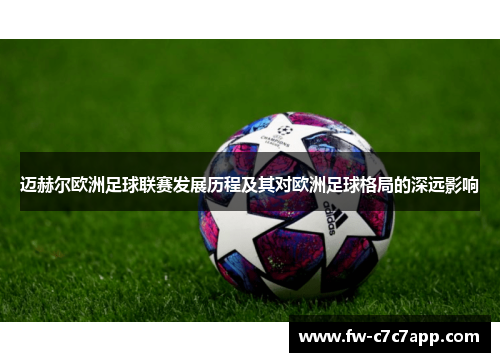 迈赫尔欧洲足球联赛发展历程及其对欧洲足球格局的深远影响 迈赫尔欧洲足球联赛发展历程及其对欧洲足球格局的深远影响