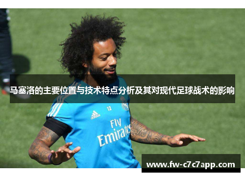 马塞洛的主要位置与技术特点分析及其对现代足球战术的影响